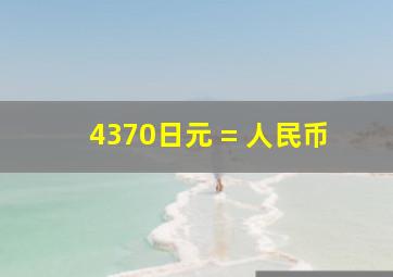 4370日元 = 人民币